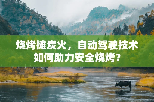 烧烤摊炭火，自动驾驶技术如何助力安全烧烤？