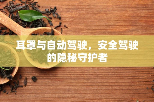 耳罩与自动驾驶，安全驾驶的隐秘守护者