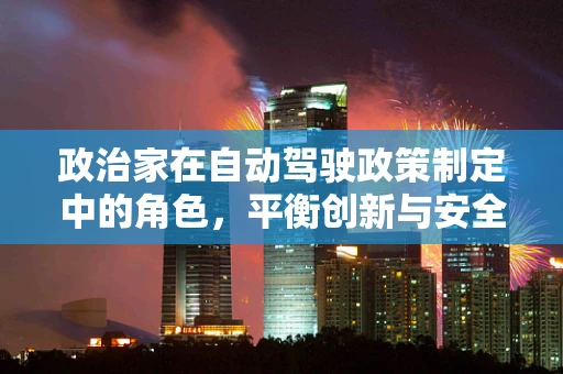 政治家在自动驾驶政策制定中的角色，平衡创新与安全，如何避免成为‘技术试验的牺牲品’？