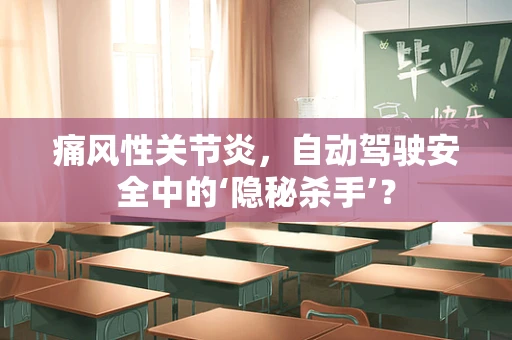 痛风性关节炎，自动驾驶安全中的‘隐秘杀手’？