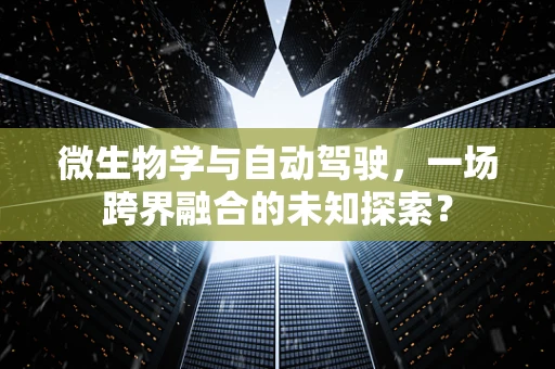 微生物学与自动驾驶，一场跨界融合的未知探索？
