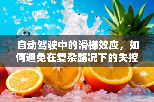 自动驾驶中的滑梯效应，如何避免在复杂路况下的失控滑行？