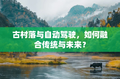 古村落与自动驾驶，如何融合传统与未来？