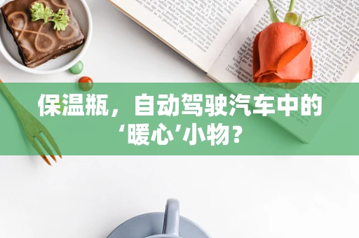保温瓶，自动驾驶汽车中的‘暖心’小物？