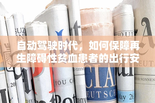 自动驾驶时代，如何保障再生障碍性贫血患者的出行安全？
