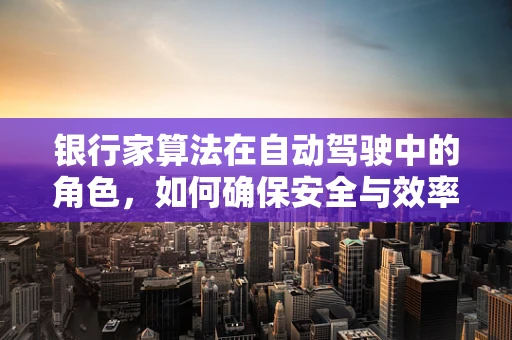 银行家算法在自动驾驶中的角色，如何确保安全与效率的双重保障？