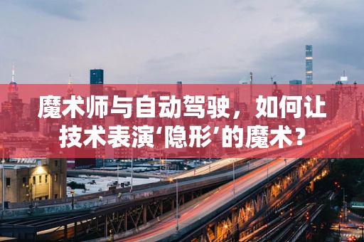 魔术师与自动驾驶，如何让技术表演‘隐形’的魔术？