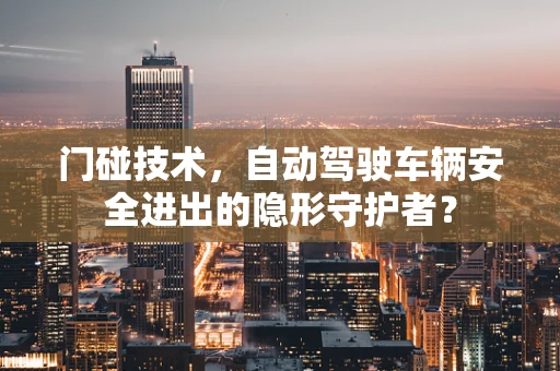 门碰技术，自动驾驶车辆安全进出的隐形守护者？