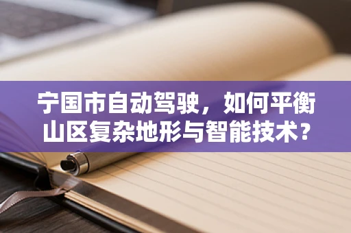 宁国市自动驾驶，如何平衡山区复杂地形与智能技术？