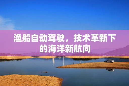 渔船自动驾驶，技术革新下的海洋新航向