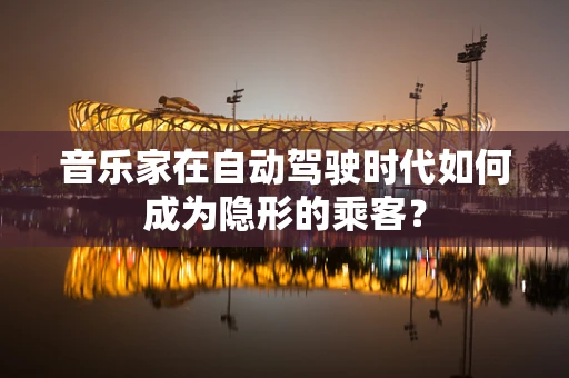 音乐家在自动驾驶时代如何成为隐形的乘客？