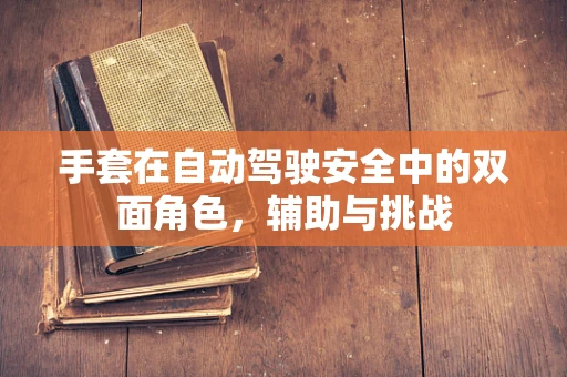 手套在自动驾驶安全中的双面角色，辅助与挑战