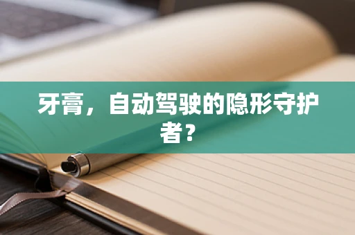 牙膏，自动驾驶的隐形守护者？
