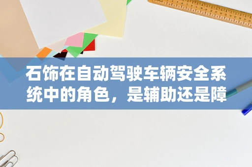 石饰在自动驾驶车辆安全系统中的角色，是辅助还是障碍？