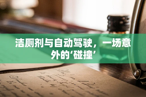 洁厕剂与自动驾驶，一场意外的‘碰撞’