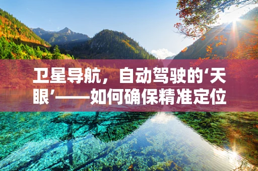 卫星导航，自动驾驶的‘天眼’——如何确保精准定位与安全？