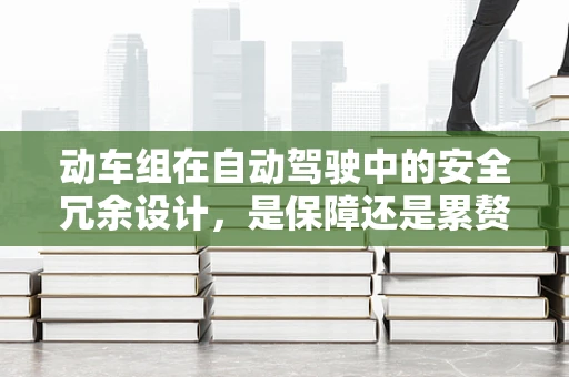 动车组在自动驾驶中的安全冗余设计，是保障还是累赘？