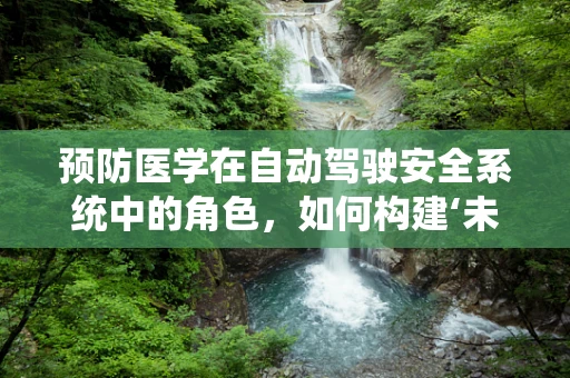 预防医学在自动驾驶安全系统中的角色，如何构建‘未病先防’的智能驾驶？