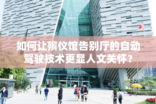 如何让殡仪馆告别厅的自动驾驶技术更显人文关怀？