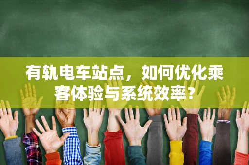 有轨电车站点，如何优化乘客体验与系统效率？