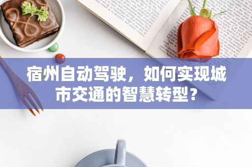 宿州自动驾驶，如何实现城市交通的智慧转型？