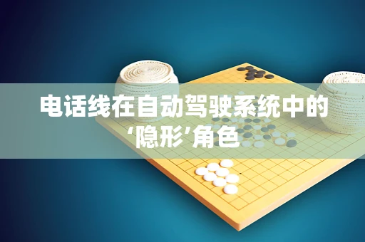 电话线在自动驾驶系统中的‘隐形’角色