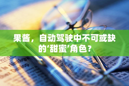 果酱，自动驾驶中不可或缺的‘甜蜜’角色？