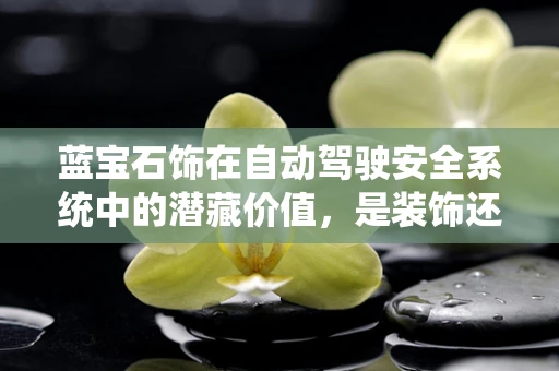 蓝宝石饰在自动驾驶安全系统中的潜藏价值，是装饰还是守护者？