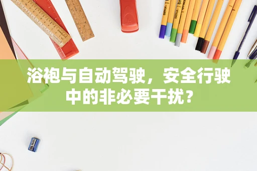 浴袍与自动驾驶，安全行驶中的非必要干扰？