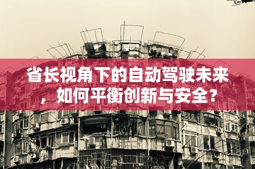 省长视角下的自动驾驶未来，如何平衡创新与安全？
