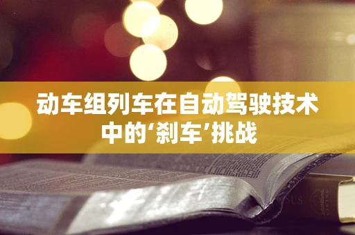 动车组列车在自动驾驶技术中的‘刹车’挑战