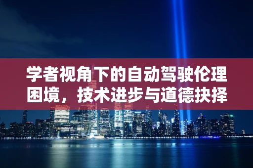 学者视角下的自动驾驶伦理困境，技术进步与道德抉择的交织