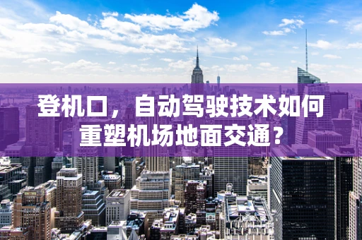 登机口，自动驾驶技术如何重塑机场地面交通？