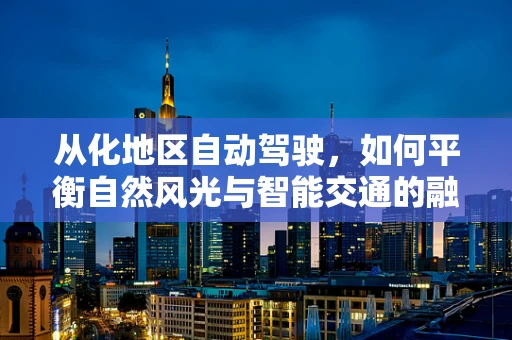 从化地区自动驾驶，如何平衡自然风光与智能交通的融合？