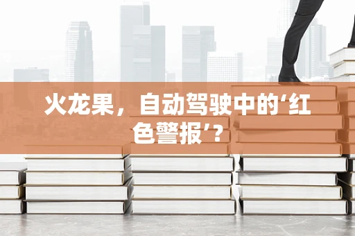 火龙果，自动驾驶中的‘红色警报’？