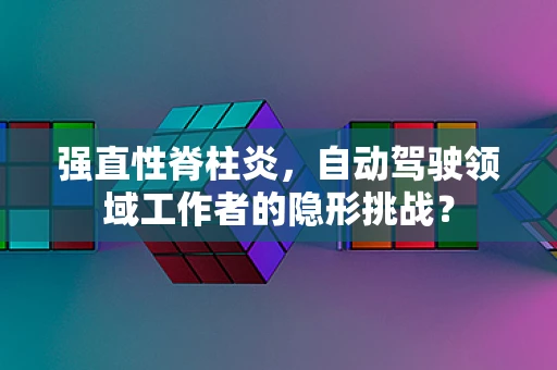 强直性脊柱炎，自动驾驶领域工作者的隐形挑战？