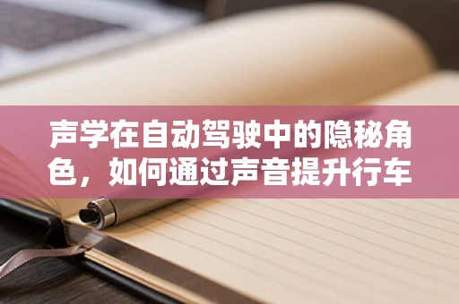 声学在自动驾驶中的隐秘角色，如何通过声音提升行车安全？