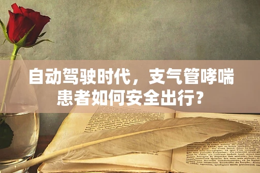 自动驾驶时代，支气管哮喘患者如何安全出行？