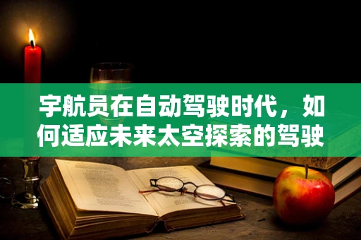 宇航员在自动驾驶时代，如何适应未来太空探索的驾驶挑战？