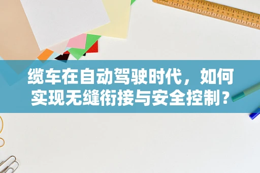 缆车在自动驾驶时代，如何实现无缝衔接与安全控制？