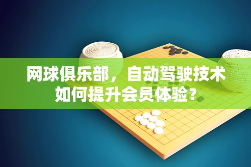 网球俱乐部，自动驾驶技术如何提升会员体验？