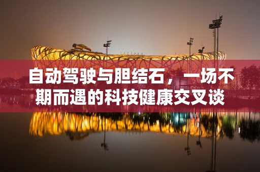自动驾驶与胆结石，一场不期而遇的科技健康交叉谈