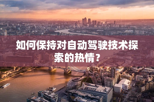 如何保持对自动驾驶技术探索的热情？