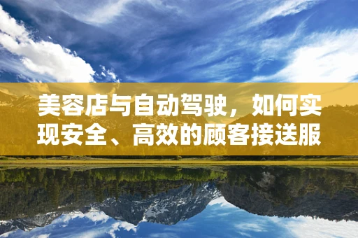 美容店与自动驾驶，如何实现安全、高效的顾客接送服务？