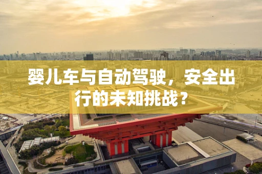 婴儿车与自动驾驶，安全出行的未知挑战？