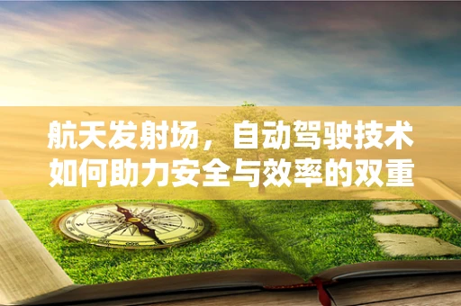 航天发射场，自动驾驶技术如何助力安全与效率的双重飞跃？