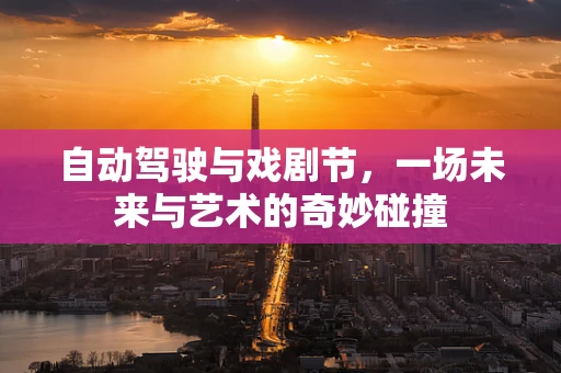 自动驾驶与戏剧节，一场未来与艺术的奇妙碰撞