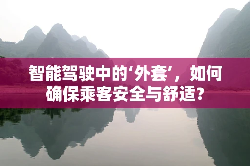智能驾驶中的‘外套’，如何确保乘客安全与舒适？