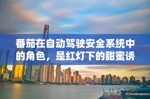 番茄在自动驾驶安全系统中的角色，是红灯下的甜蜜诱惑，还是智能决策的隐秘助手？
