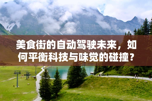 美食街的自动驾驶未来，如何平衡科技与味觉的碰撞？